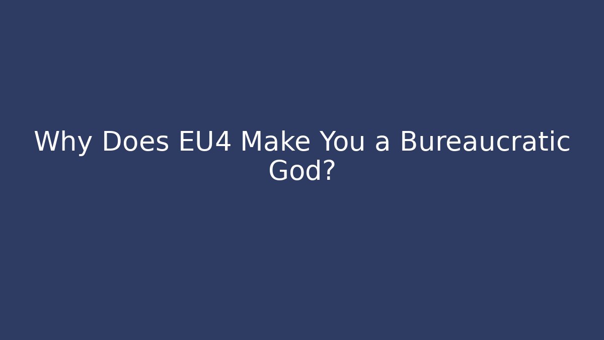 Why Does EU4 Make You a Bureaucratic God?