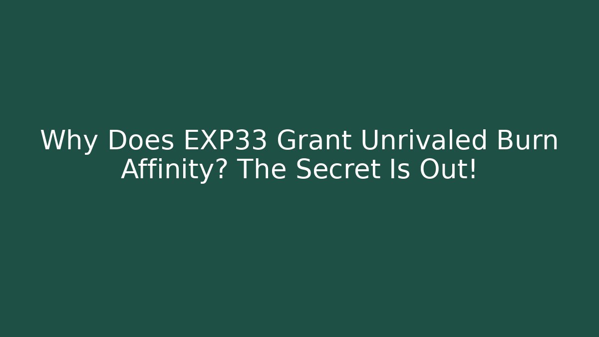 Why Does EXP33 Grant Unrivaled Burn Affinity? The Secret Is Out!