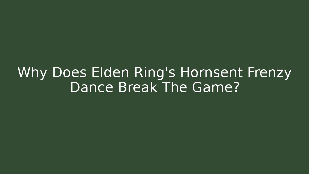 Why Does Elden Ring's Hornsent Frenzy Dance Break The Game?