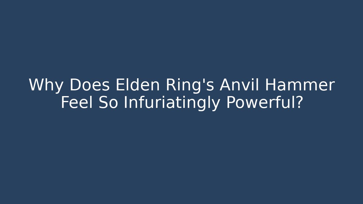 Why Does Elden Ring’s Anvil Hammer Feel So Infuriatingly Powerful?