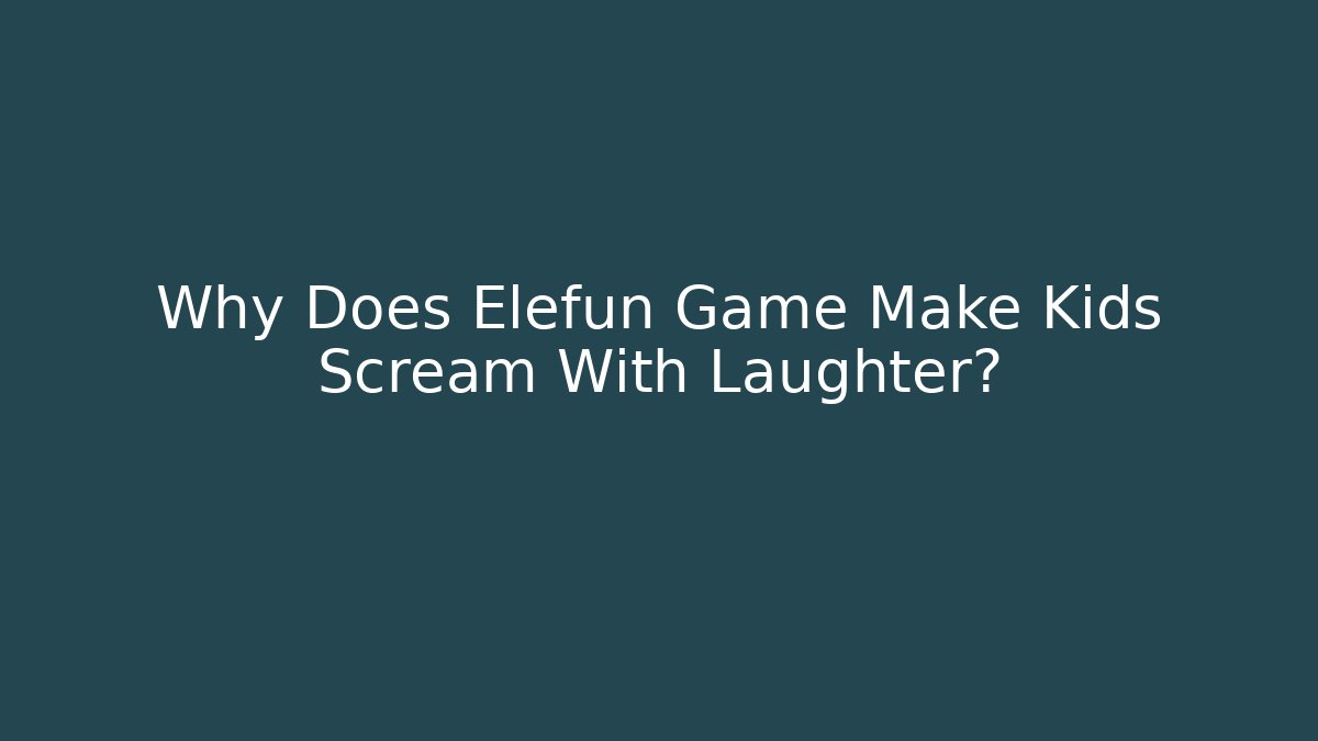Why Does Elefun Game Make Kids Scream With Laughter? - Método de Aprovação