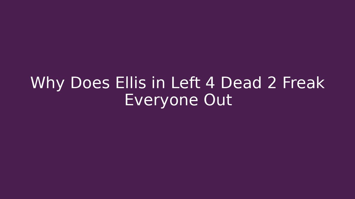 Why Does Ellis in Left 4 Dead 2 Freak Everyone Out