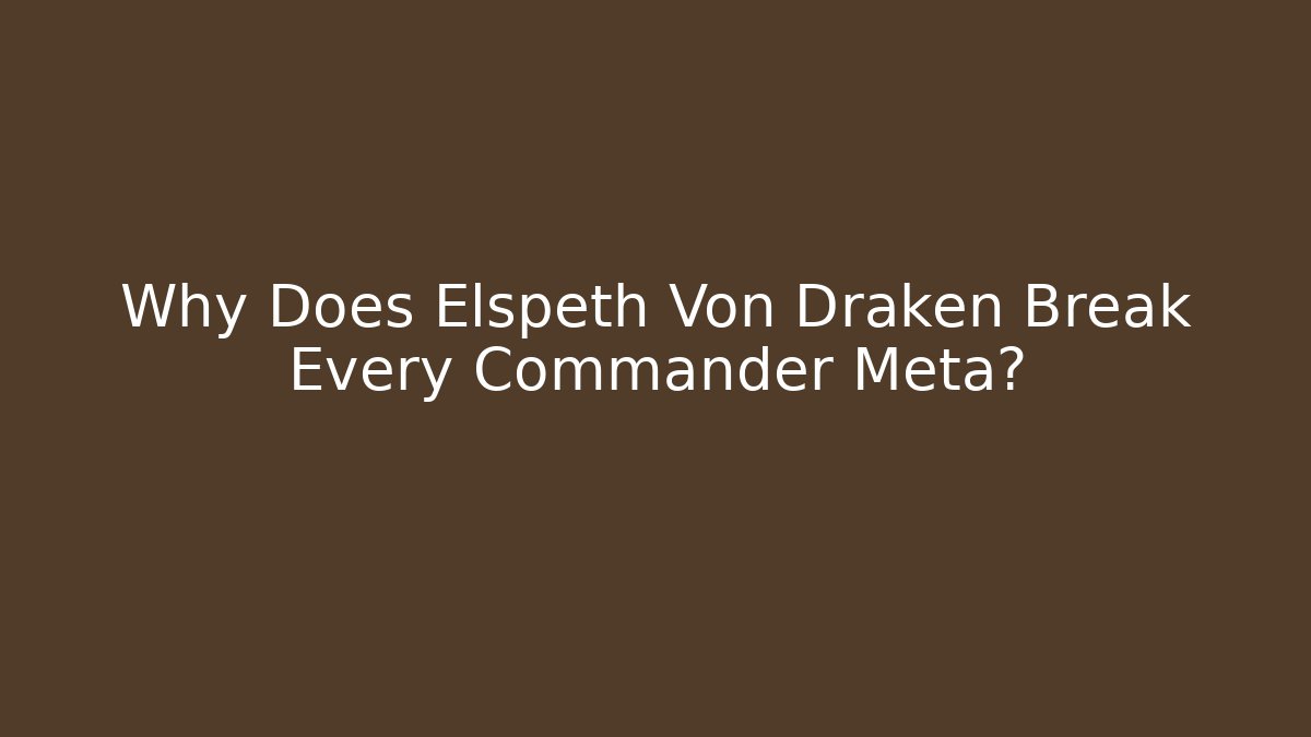 Why Does Elspeth Von Draken Break Every Commander Meta?
