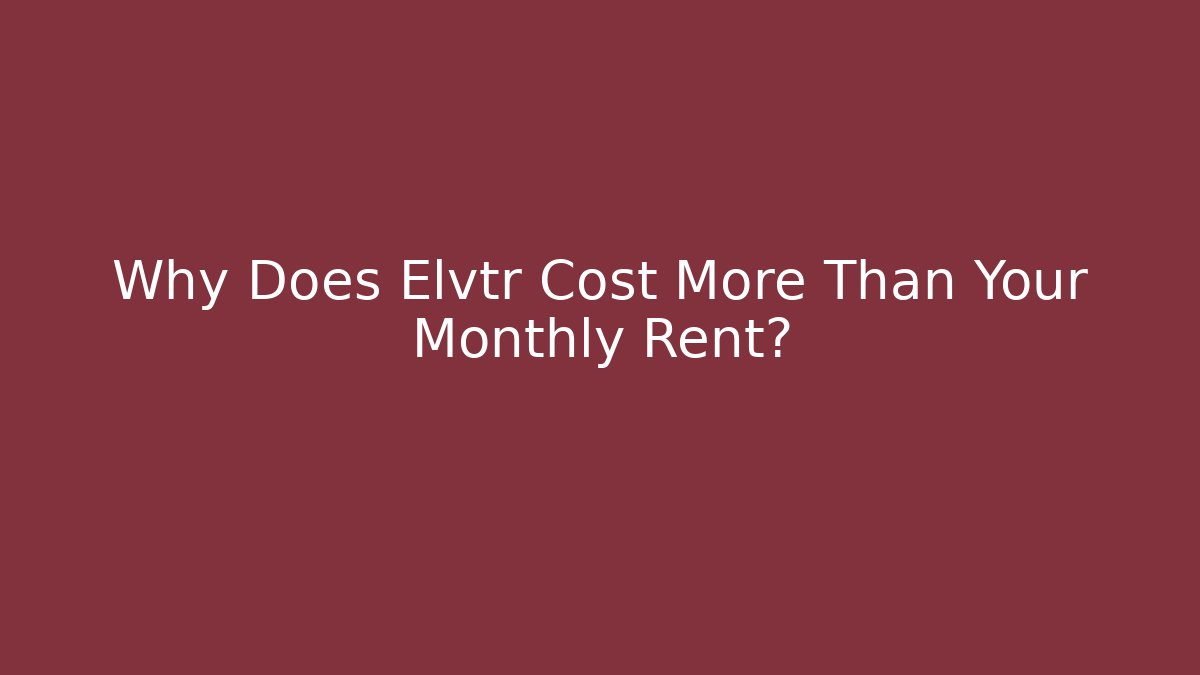 Why Does Elvtr Cost More Than Your Monthly Rent?