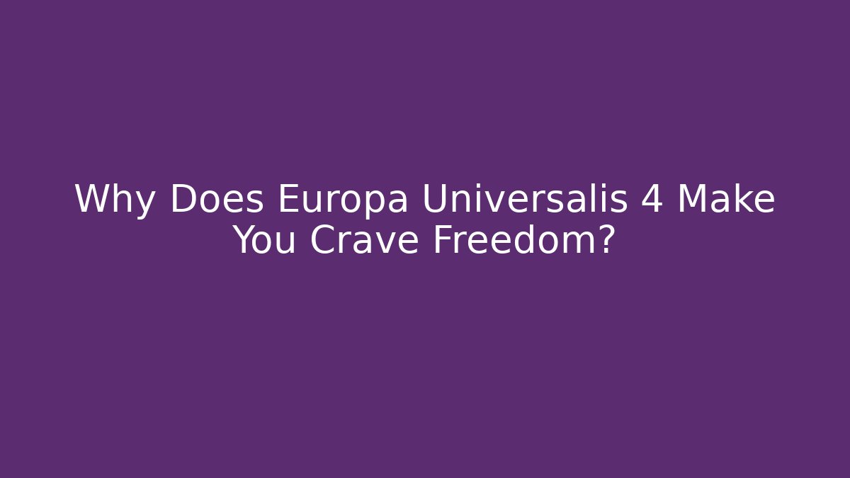 Why Does Europa Universalis 4 Make You Crave Freedom?