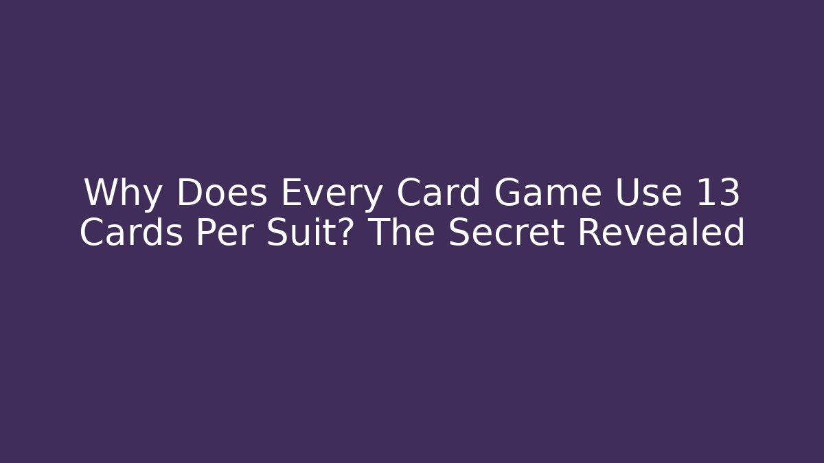 Why Does Every Card Game Use 13 Cards Per Suit? The Secret Revealed