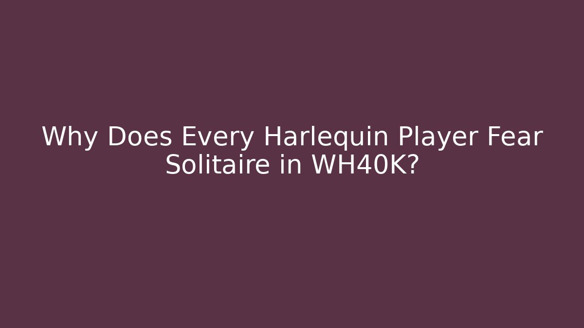 Why Does Every Harlequin Player Fear Solitaire in WH40K?