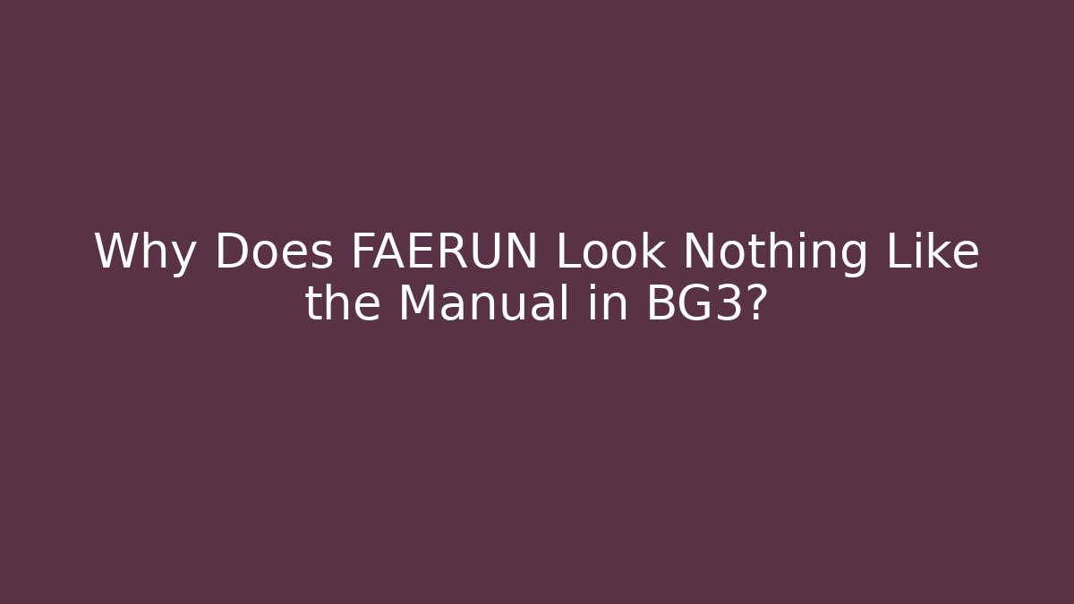 Why Does FAERUN Look Nothing Like the Manual in BG3?