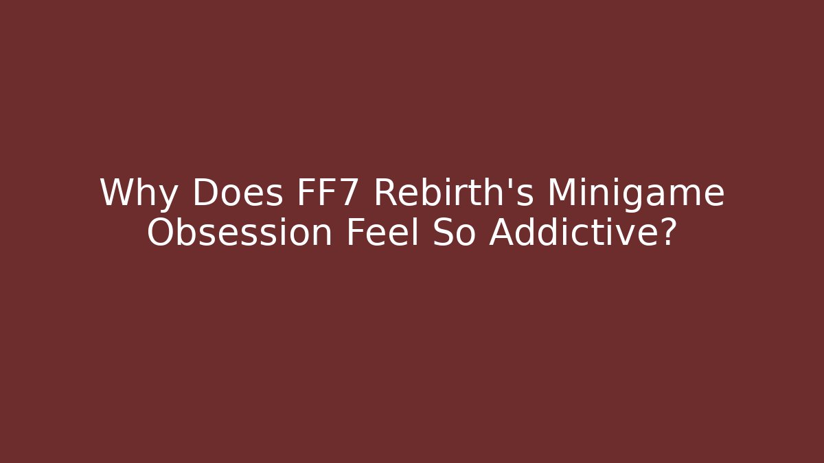 Why Does FF7 Rebirth’s Minigame Obsession Feel So Addictive? - Método de Aprovação