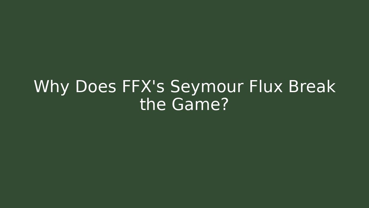 Why Does FFX's Seymour Flux Break the Game?