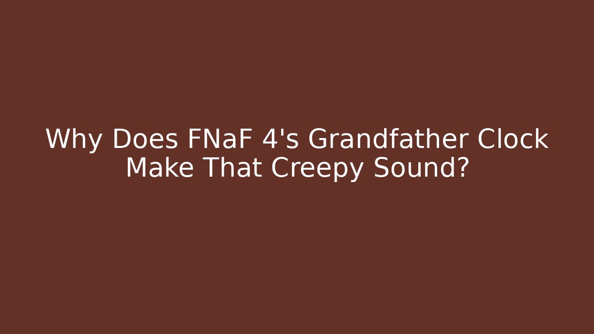 Why Does FNaF 4's Grandfather Clock Make That Creepy Sound?