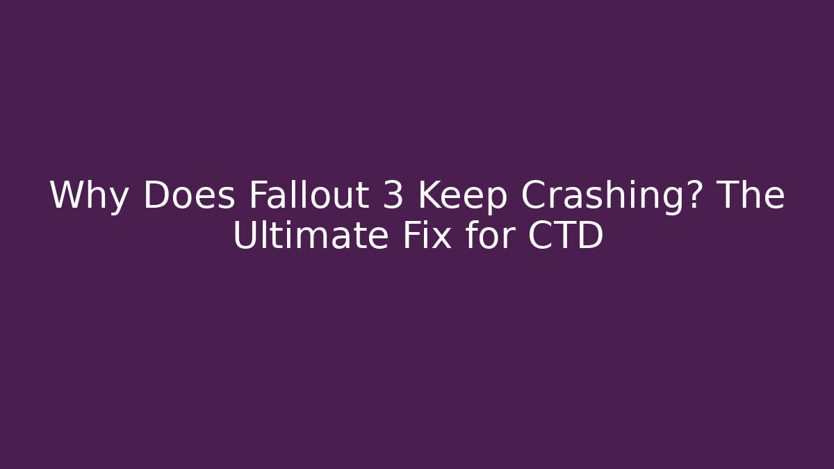 Why Does Fallout 3 Keep Crashing? The Ultimate Fix for CTD