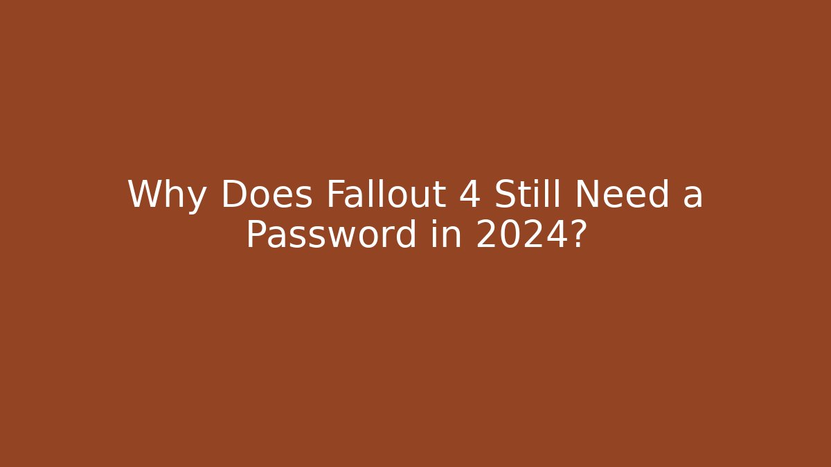 Why Does Fallout 4 Still Need a Password in 2024?
