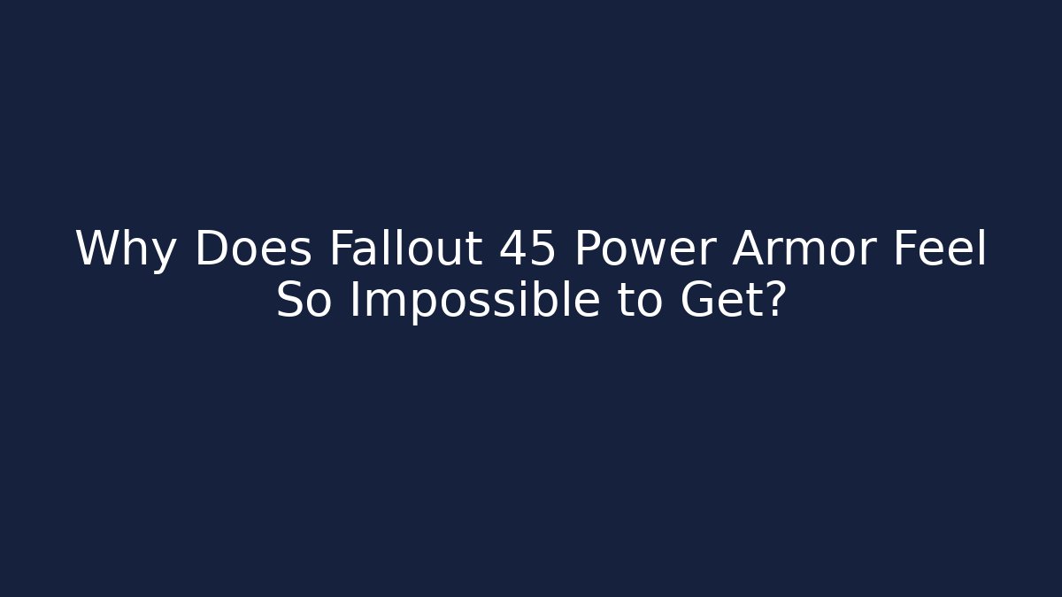 Why Does Fallout 45 Power Armor Feel So Impossible to Get?