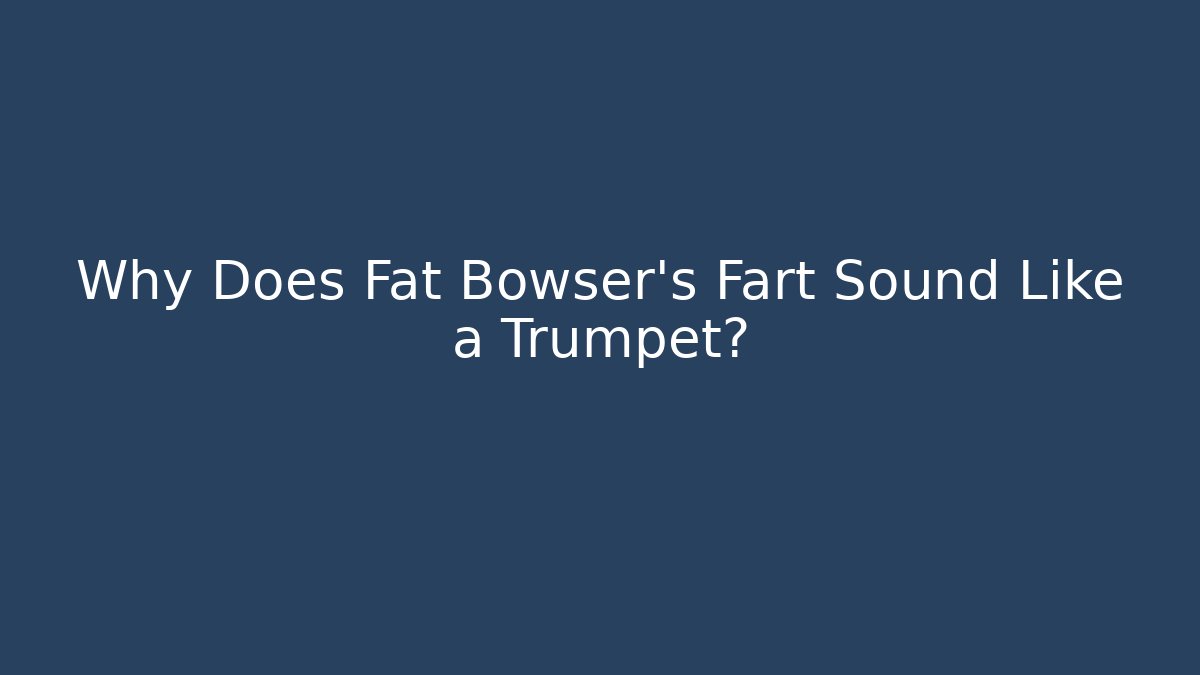 Why Does Fat Bowser's Fart Sound Like a Trumpet?