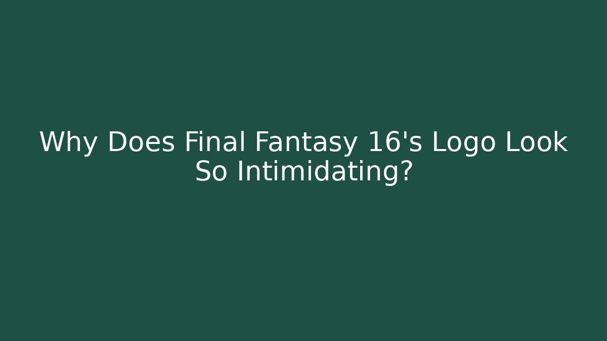 Why Does Final Fantasy 16's Logo Look So Intimidating?