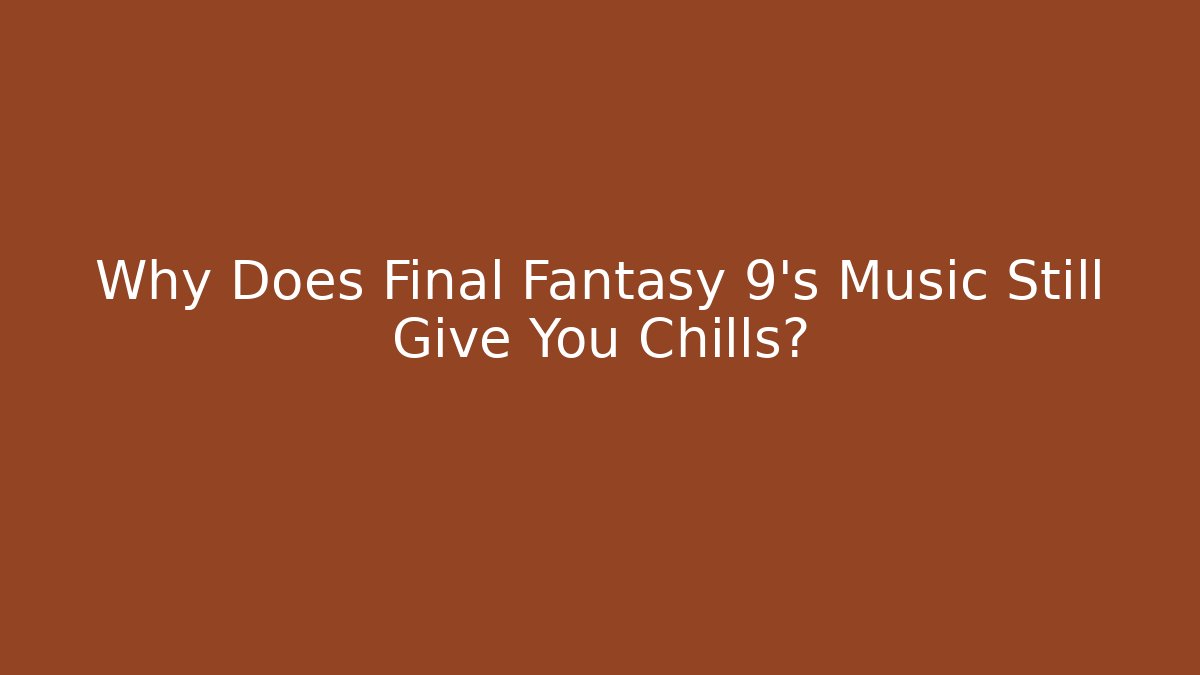 Why Does Final Fantasy 9's Music Still Give You Chills?