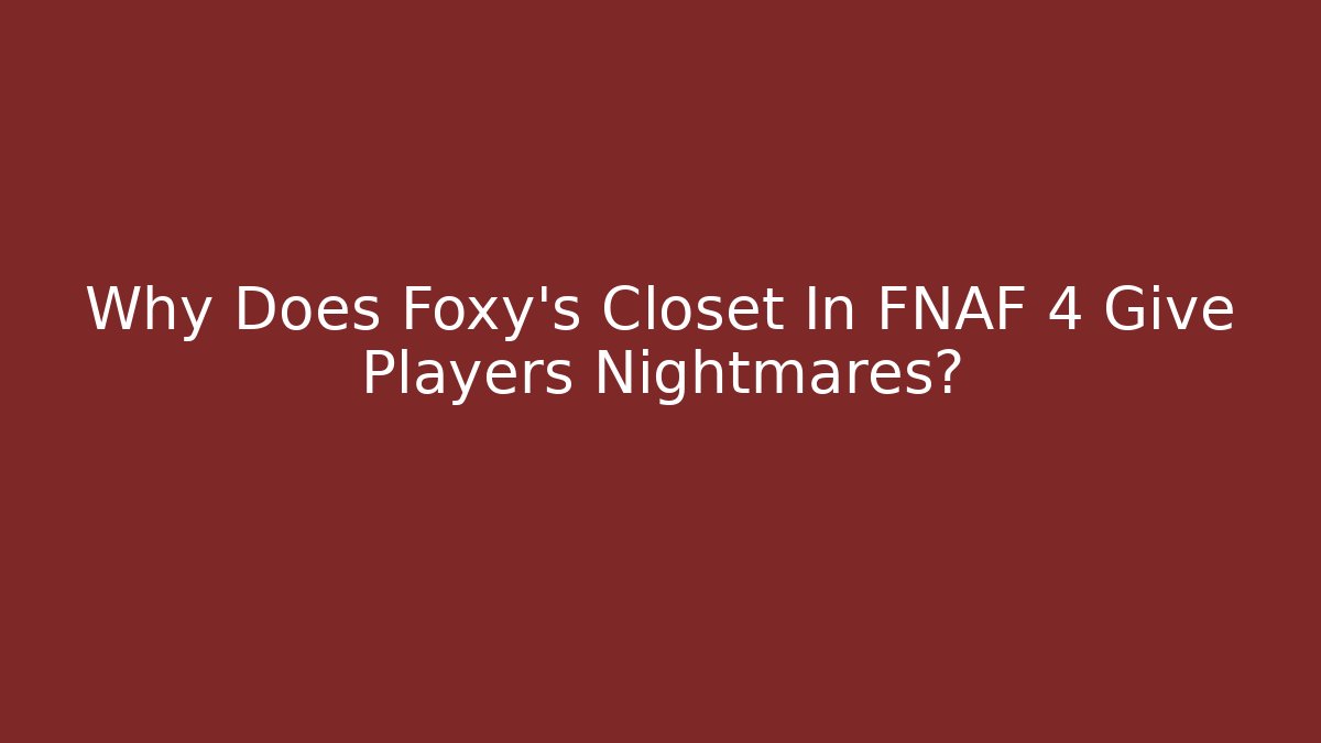 Why Does Foxy's Closet In FNAF 4 Give Players Nightmares?