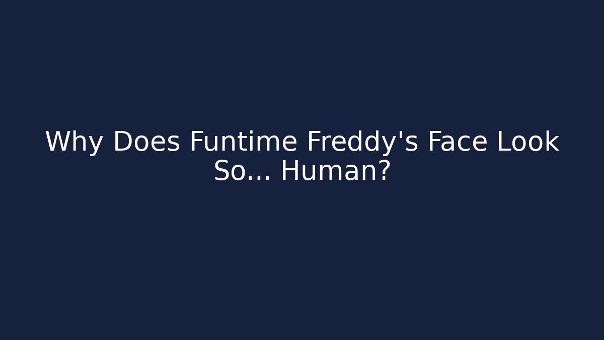 Why Does Funtime Freddy's Face Look So... Human?