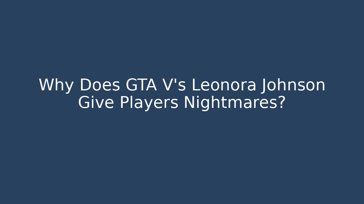 Why Does GTA V's Leonora Johnson Give Players Nightmares?