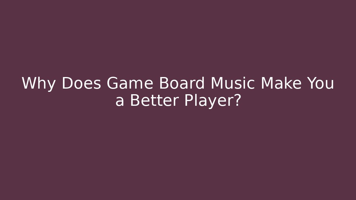 Why Does Game Board Music Make You a Better Player?