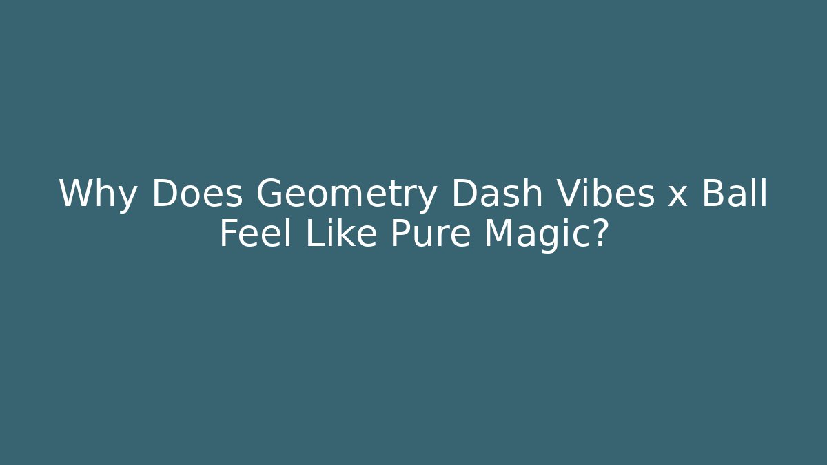 Why Does Geometry Dash Vibes x Ball Feel Like Pure Magic?
