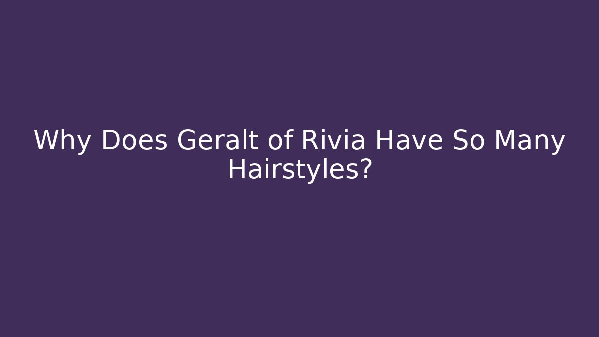 Why Does Geralt of Rivia Have So Many Hairstyles?