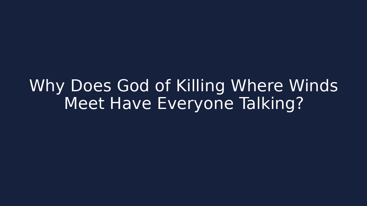 Why Does God of Killing Where Winds Meet Have Everyone Talking?