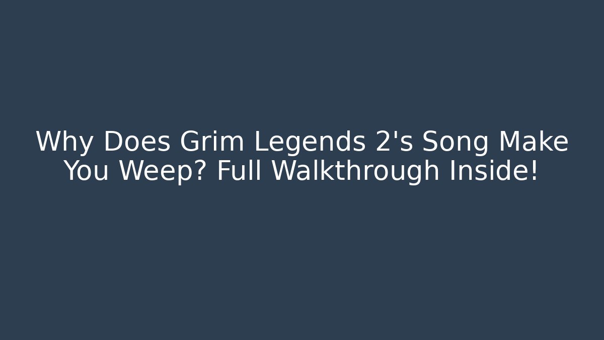Why Does Grim Legends 2's Song Make You Weep? Full Walkthrough Inside! - Método de Aprovação