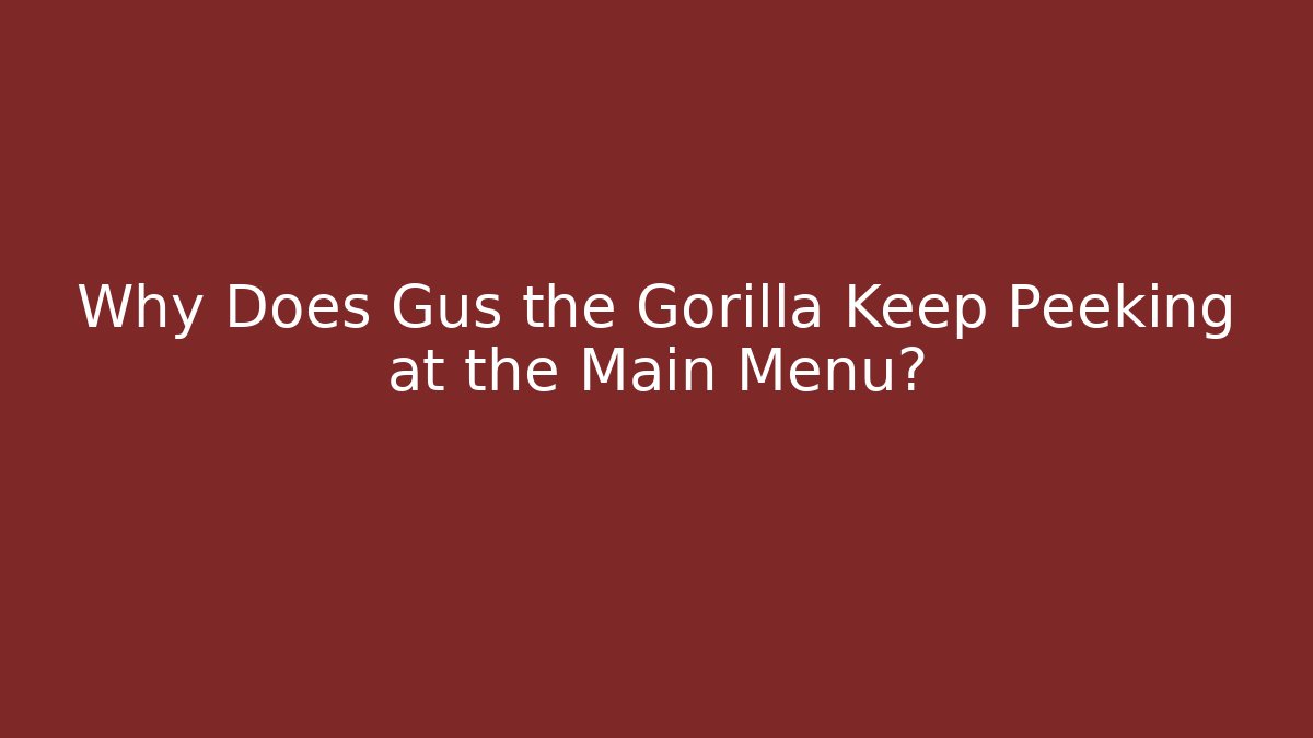Why Does Gus the Gorilla Keep Peeking at the Main Menu?
