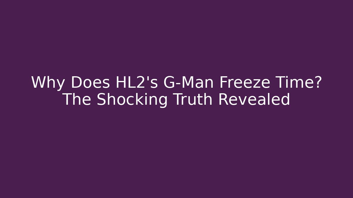 Why Does HL2's G-Man Freeze Time? The Shocking Truth Revealed