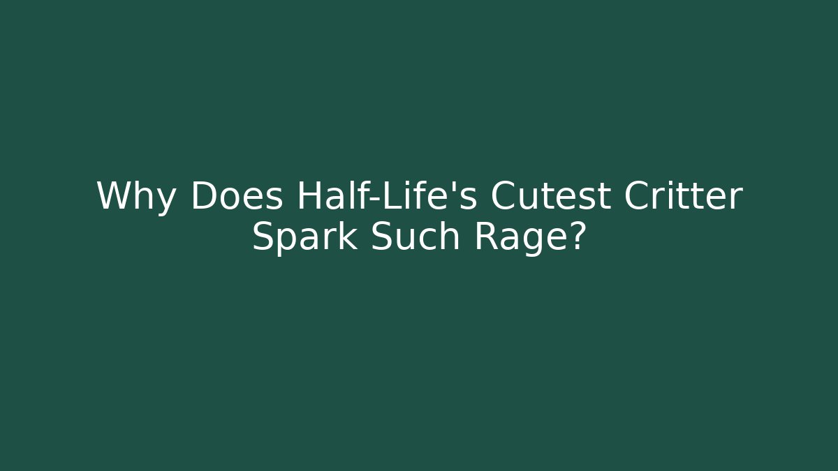 Why Does Half-Life’s Cutest Critter Spark Such Rage?