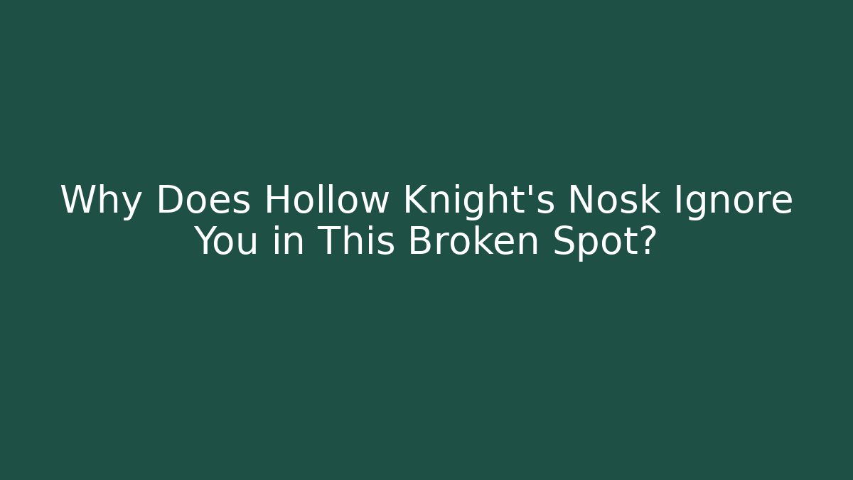 Why Does Hollow Knight's Nosk Ignore You in This Broken Spot?