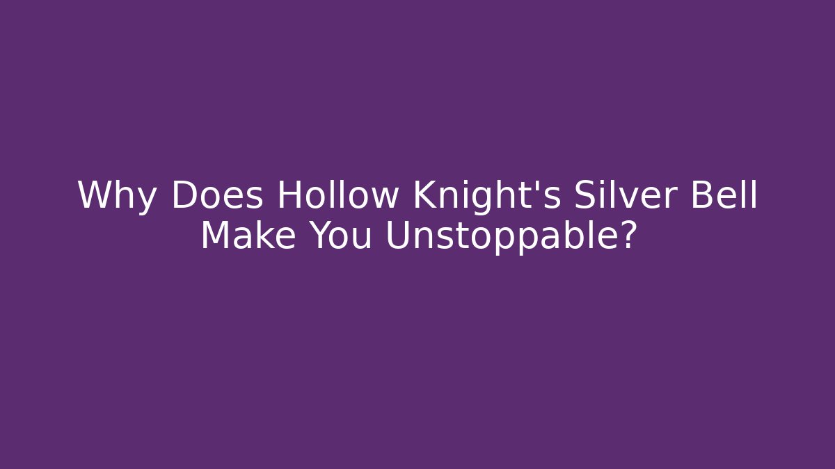 Why Does Hollow Knight's Silver Bell Make You Unstoppable?
