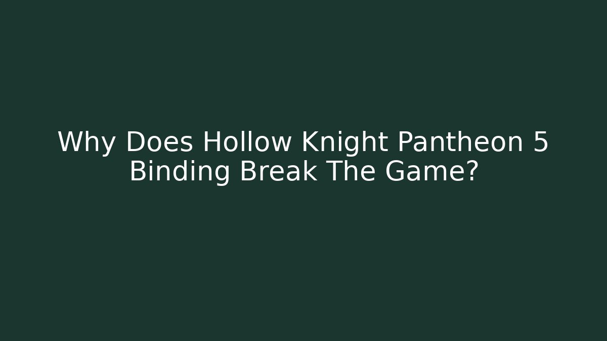 Why Does Hollow Knight Pantheon 5 Binding Break The Game?