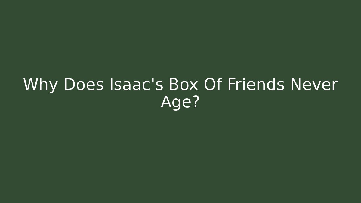 Why Does Isaac's Box Of Friends Never Age?
