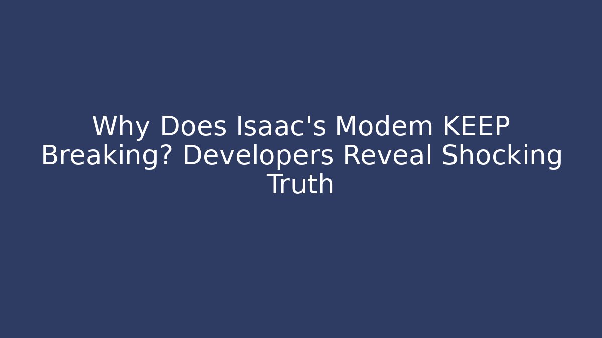 Why Does Isaac's Modem KEEP Breaking? Developers Reveal Shocking Truth
