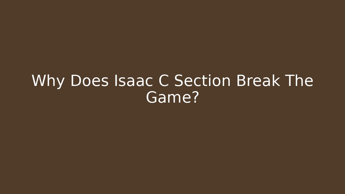 Why Does Isaac C Section Break The Game?