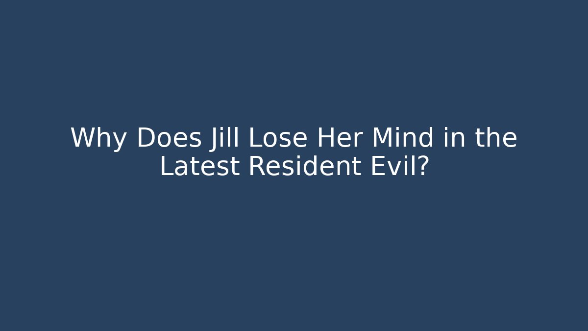 Why Does Jill Lose Her Mind in the Latest Resident Evil?