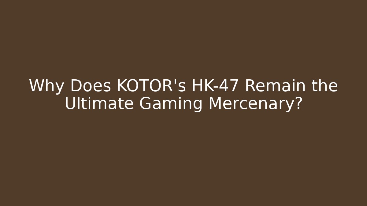 Why Does KOTOR's HK-47 Remain the Ultimate Gaming Mercenary?