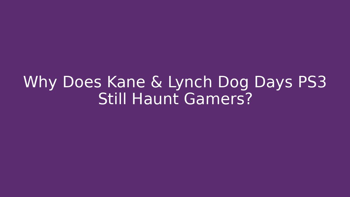 Why Does Kane & Lynch Dog Days PS3 Still Haunt Gamers? - Método de Aprovação