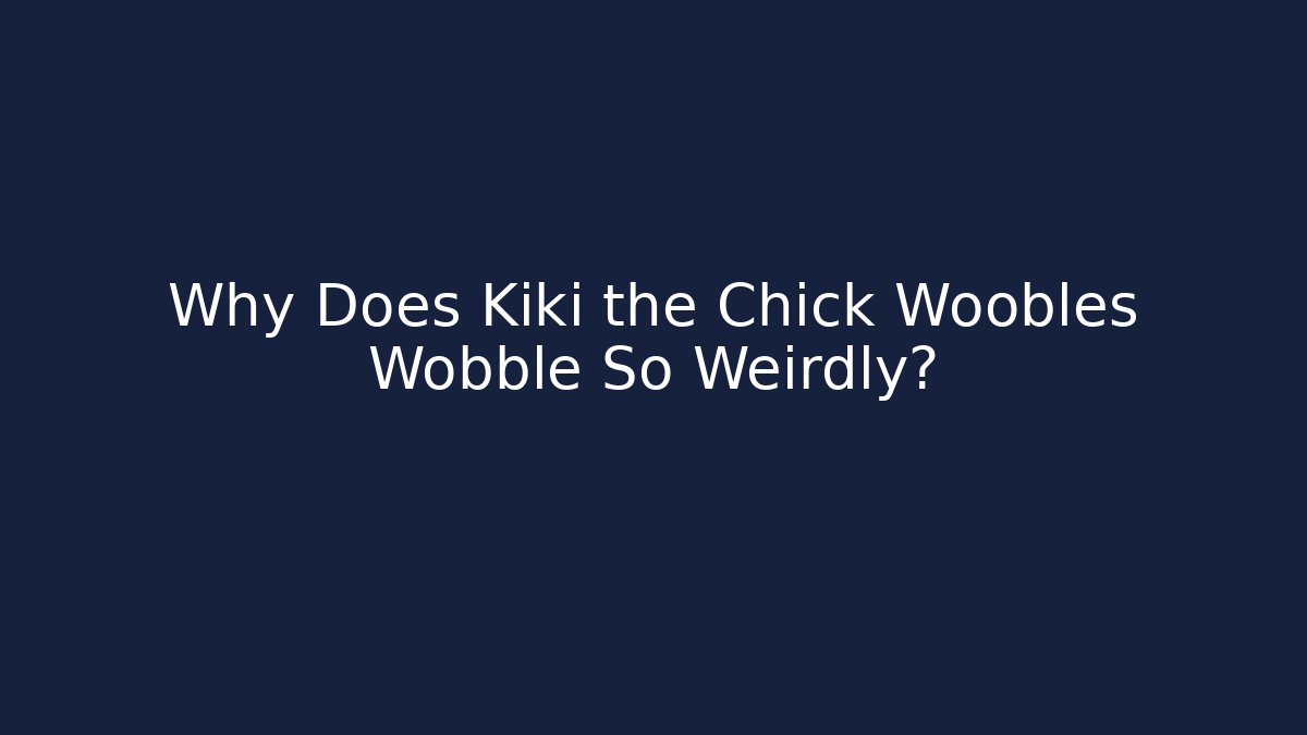 Why Does Kiki the Chick Woobles Wobble So Weirdly?