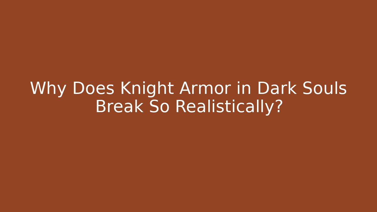 Why Does Knight Armor in Dark Souls Break So Realistically?