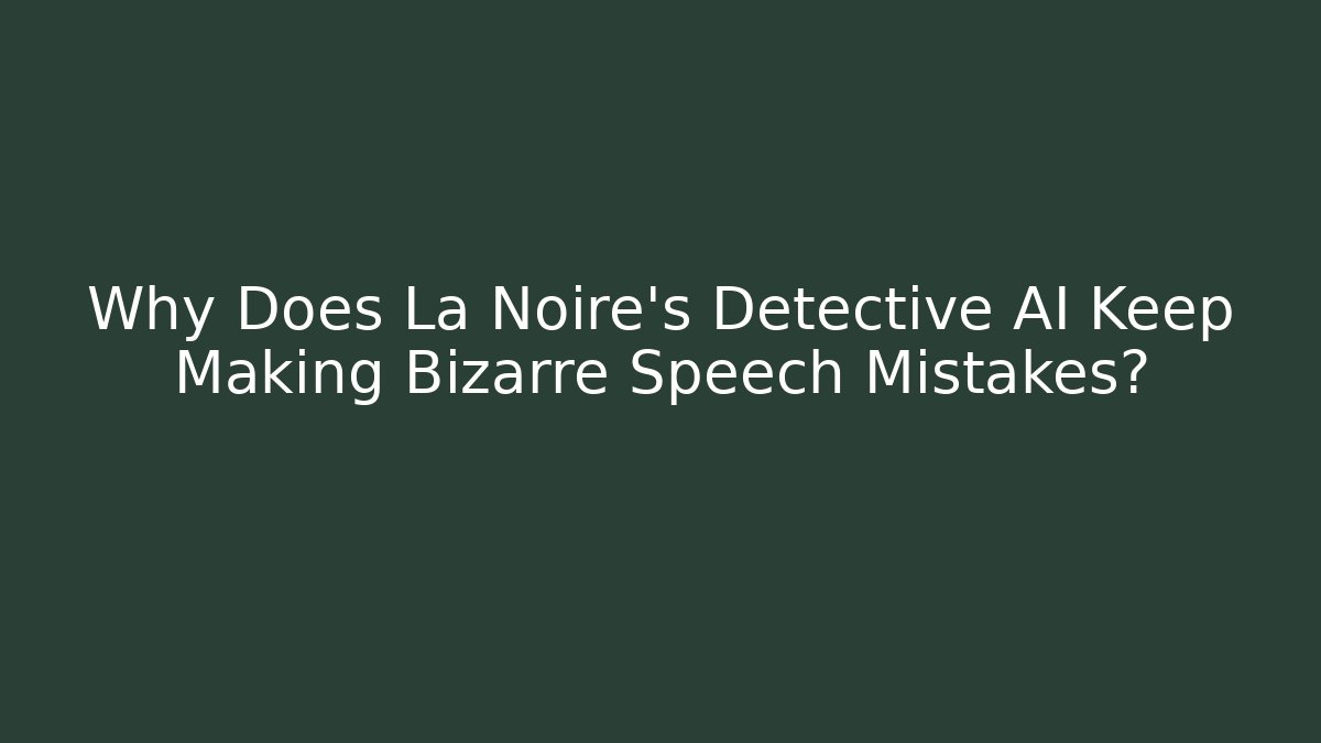Why Does La Noire's Detective AI Keep Making Bizarre Speech Mistakes?