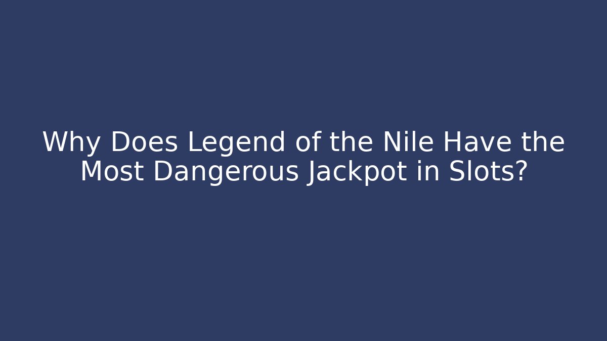 Why Does Legend of the Nile Have the Most Dangerous Jackpot in Slots?