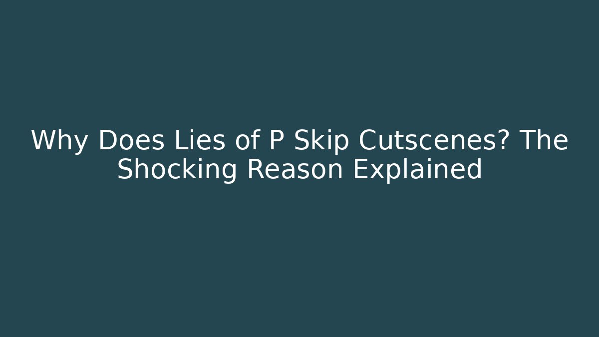 Why Does Lies of P Skip Cutscenes? The Shocking Reason Explained