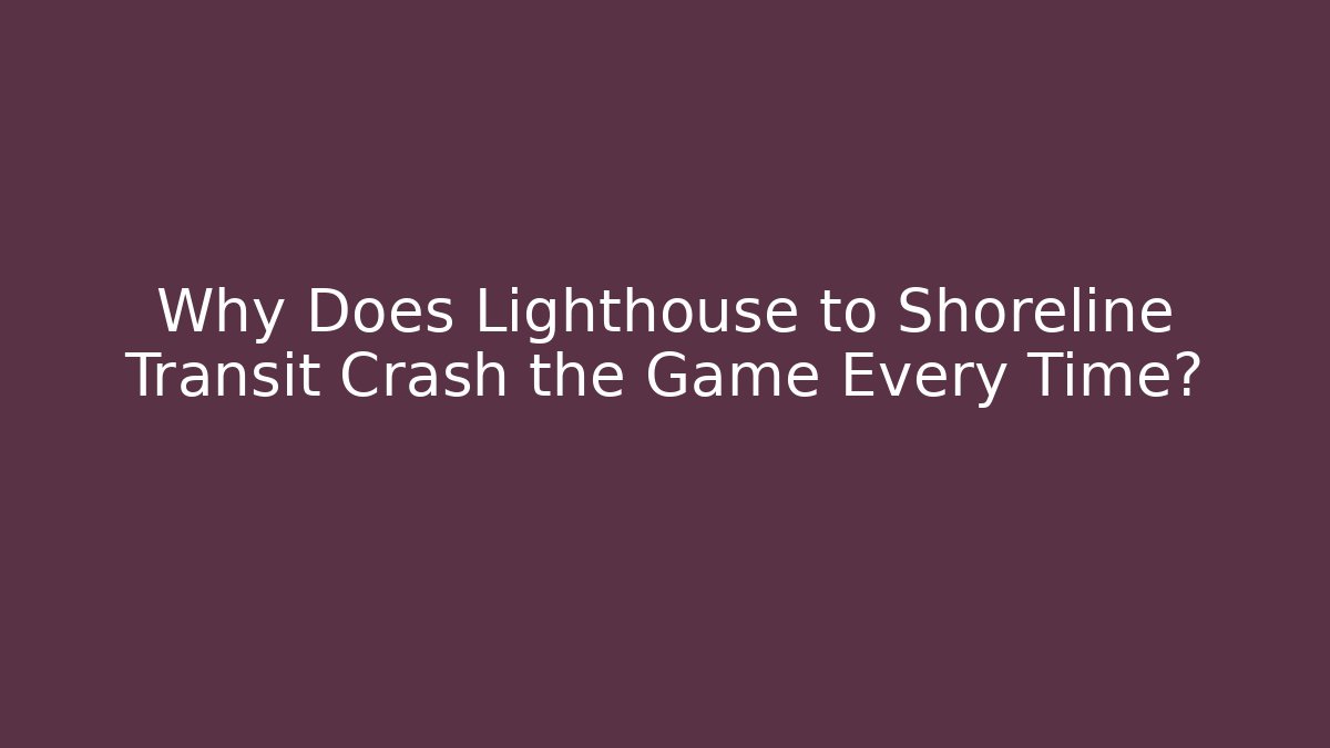 Why Does Lighthouse to Shoreline Transit Crash the Game Every Time?