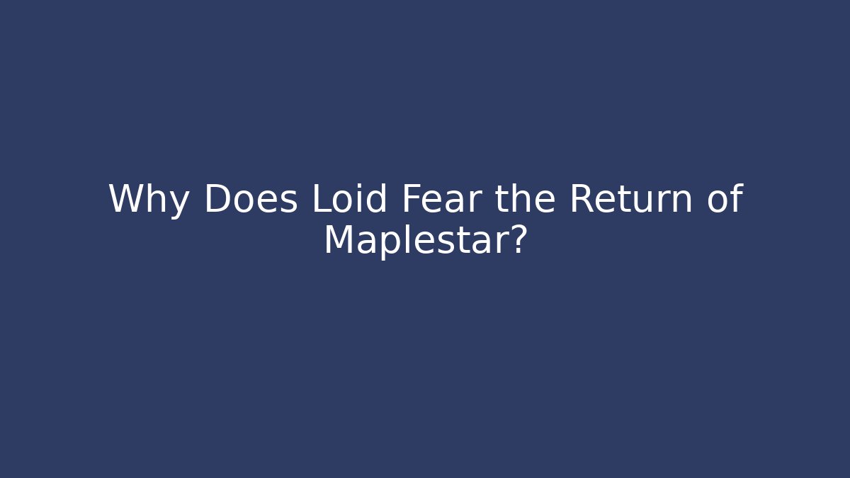 Why Does Loid Fear the Return of Maplestar?