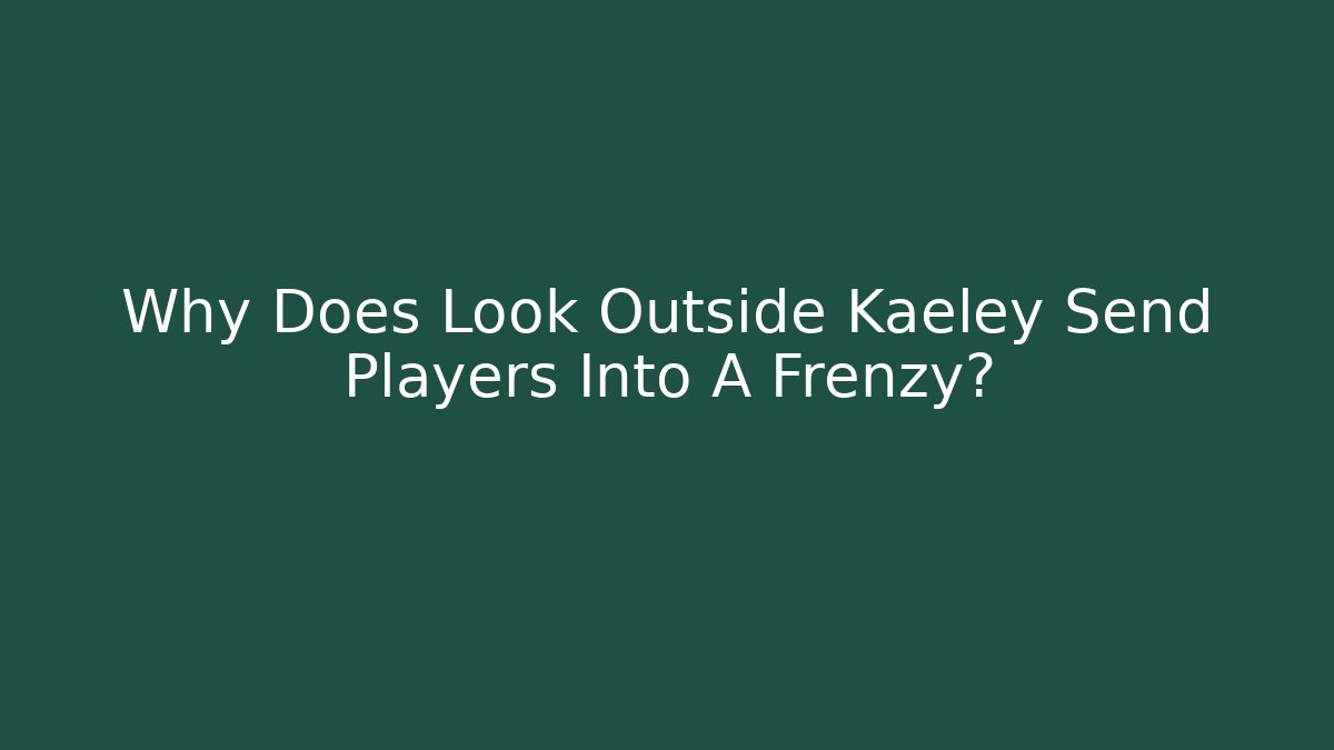 Why Does Look Outside Kaeley Send Players Into A Frenzy?