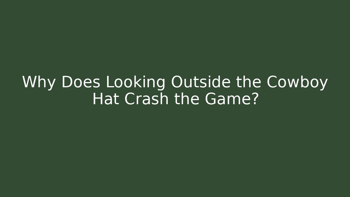 Why Does Looking Outside the Cowboy Hat Crash the Game?